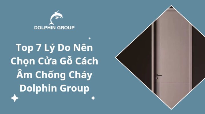 top-7-ly-do-nen-chon-cua-go-cach-am-chong-chay-dolphin-group