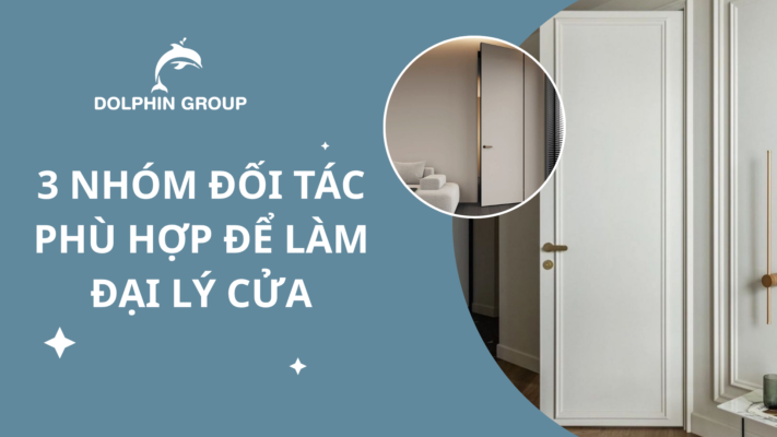 3 Nhóm Đối Tác Phù Hợp Để Làm Đại Lý Cửa